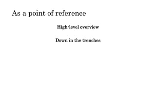 As a point of reference
High-level overview
Down in the trenches
 