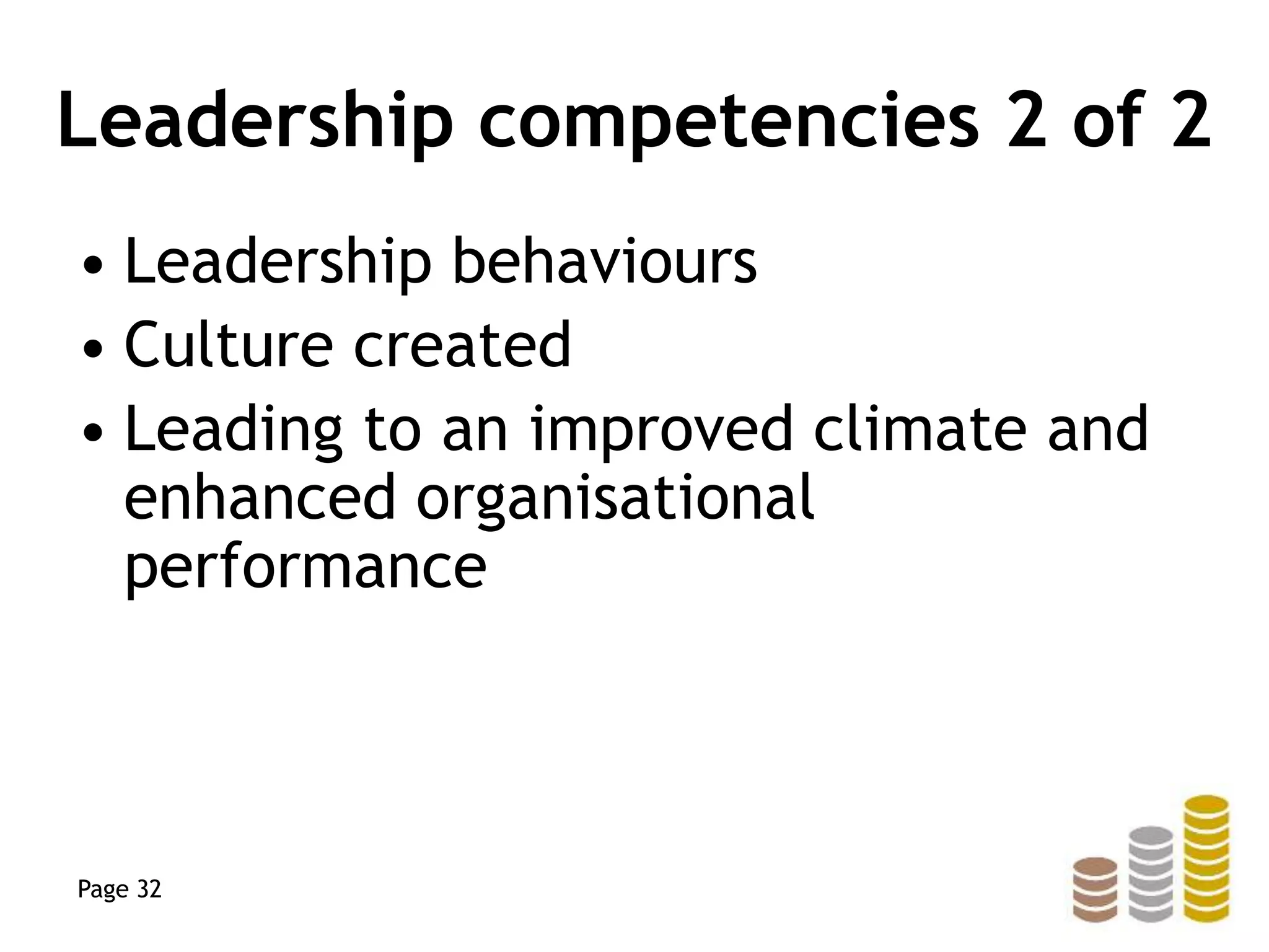 Leadership competencies 2 of 2
• Leadership behaviours
• Culture created
• Leading to an improved climate and
enhanced organisational
performance
Page 32
 