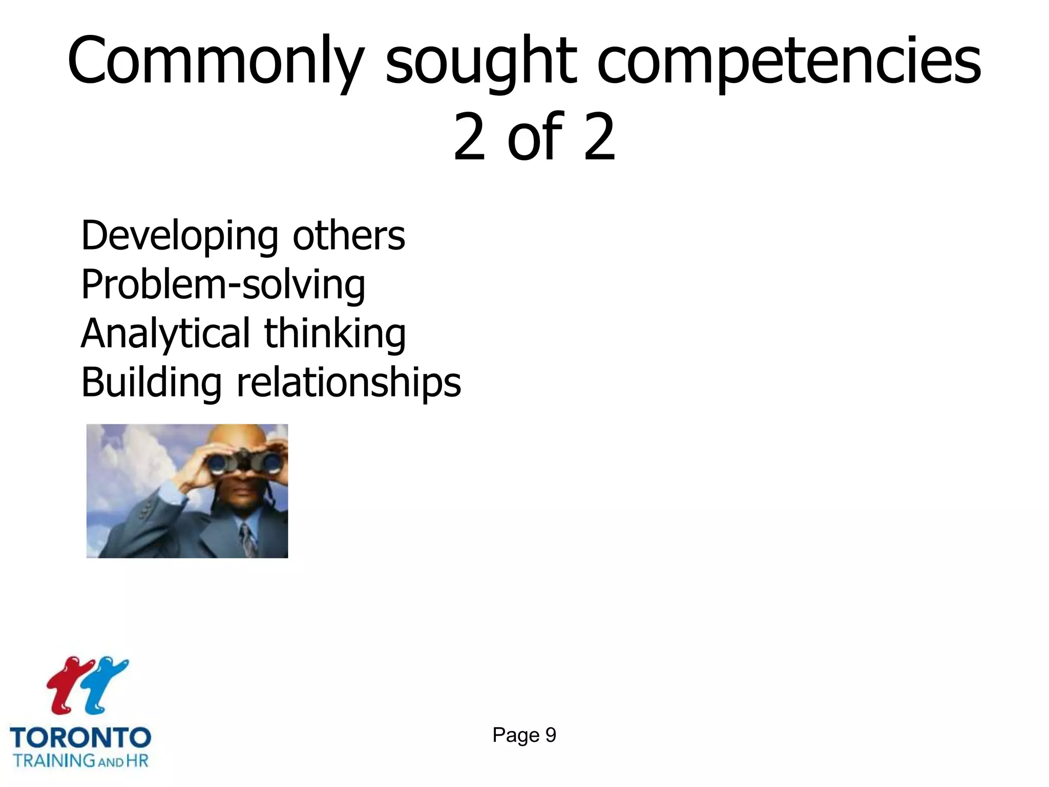 Commonly sought competencies
           2 of 2
Developing others
Problem-solving
Analytical thinking
Building relationships




                         Page 9
 
