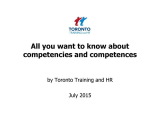 All you want to know about
competencies and competences
by Toronto Training and HR
July 2015
 