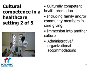• Culturally competent 
health promotion 
• Including family and/or 
community members in 
care giving 
• Immersion into another 
culture 
• Administrative/ 
organizational 
accommodations 
29 
Cultural 
competence in a 
healthcare 
setting 2 of 5 
 
