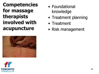 • Foundational 
knowledge 
• Treatment planning 
• Treatment 
• Risk management 
34 
Competencies 
for massage 
therapists 
involved with 
acupuncture 
 