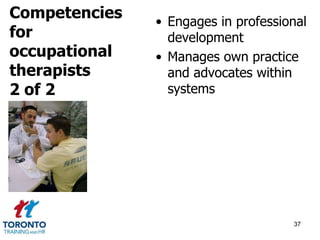 • Engages in professional 
development 
• Manages own practice 
and advocates within 
systems 
37 
Competencies 
for 
occupational 
therapists 
2 of 2 
 