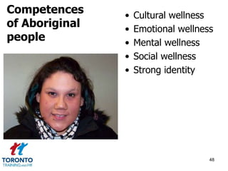 • Cultural wellness 
• Emotional wellness 
• Mental wellness 
• Social wellness 
• Strong identity 
48 
Competences 
of Aboriginal 
people 
 