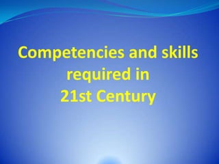 Competencies and skills
     required in
    21st Century
 