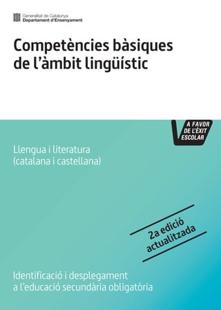 Competències bàsiques
de l’àmbit lingüístic
Identificació i desplegament
a l’educació secundària obligatòria
Llengua i literatura
(catalana i castellana)
2a edició
actualitzada
 