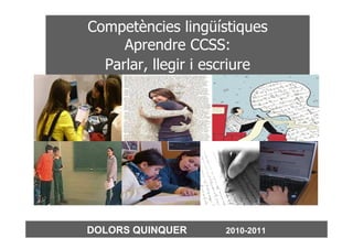 Competències lingüístiques
     Aprendre CCSS:
  Parlar, llegir i escriure




DOLORS QUINQUER     2010-2011
 