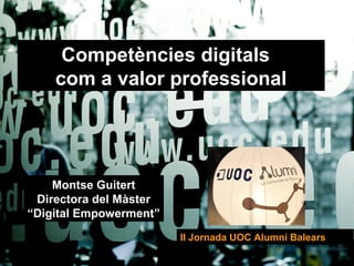 Competències digitals
com a valor professional

Montse Guitert
Directora del Màster
“Digital Empowerment”
II Jornada UOC Alumni Balears

 