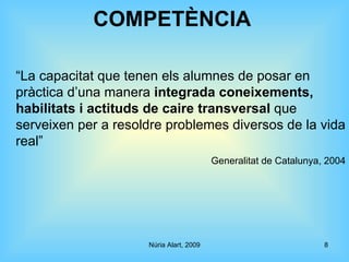 COMPETÈNCIA “ La capacitat que tenen els alumnes de posar en pràctica d’una manera  integrada coneixements, habilitats i a...
