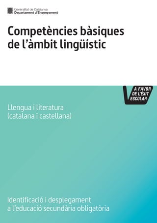 Competències bàsiques
de l’àmbit lingüístic
Identificació i desplegament
a l’educació secundària obligatòria
Llengua i literatura
(catalana i castellana)
 