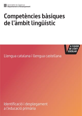 Competències bàsiques
de l’àmbit lingüístic



Llengua catalana i llengua castellana




Identificació i desplegament
a l’educació primària
 