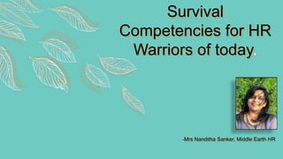 Survival
Competencies for HR
Warriors of today.
-Mrs Nanditha Sanker, Middle Earth HR
 