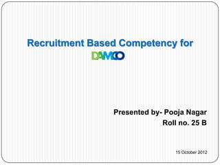 Recruitment Based Competency for




                Presented by- Pooja Nagar
                             Roll no. 25 B


                                 15 October 2012
 
