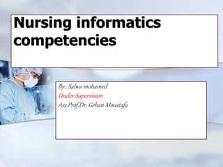 Nursing informatics
competencies
By : Salwa mohamed
Under Supervision
Ass.Prof.Dr. Gehan Moustafa
 