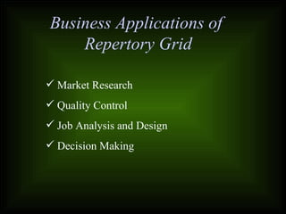 Business Applications of
Repertory Grid
 Market Research
 Quality Control
 Job Analysis and Design
 Decision Making
 