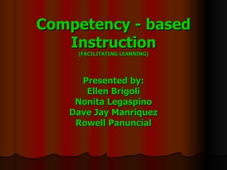 Competency - based Instruction (FACILITATING LEARNING) Presented by: Ellen Brigoli Nonita Legaspino Dave Jay Manriquez Rowell Panuncial 