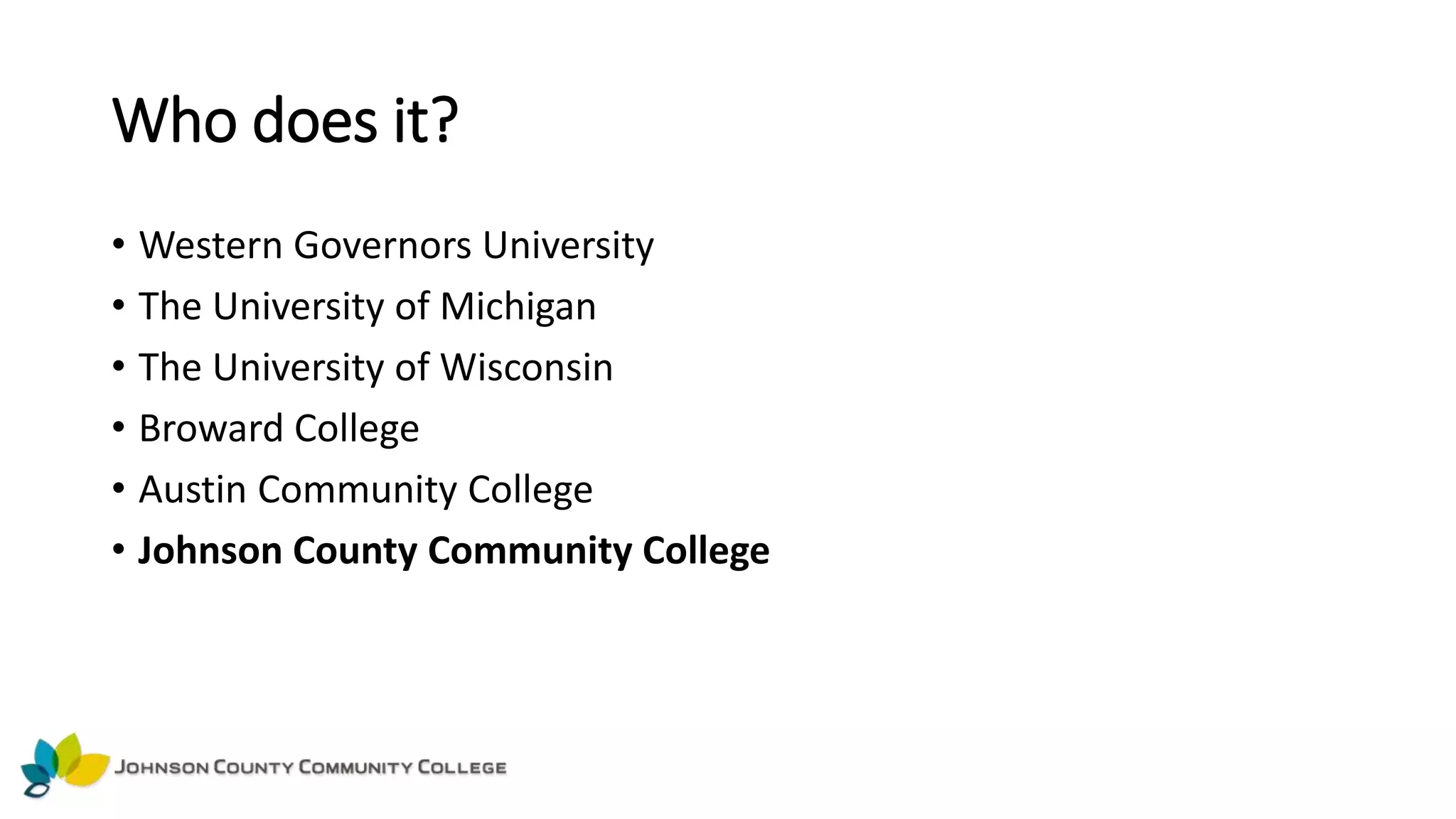 Who does it?
• Western Governors University
• The University of Michigan
• The University of Wisconsin
• Broward College
• Austin Community College
• Johnson County Community College
 