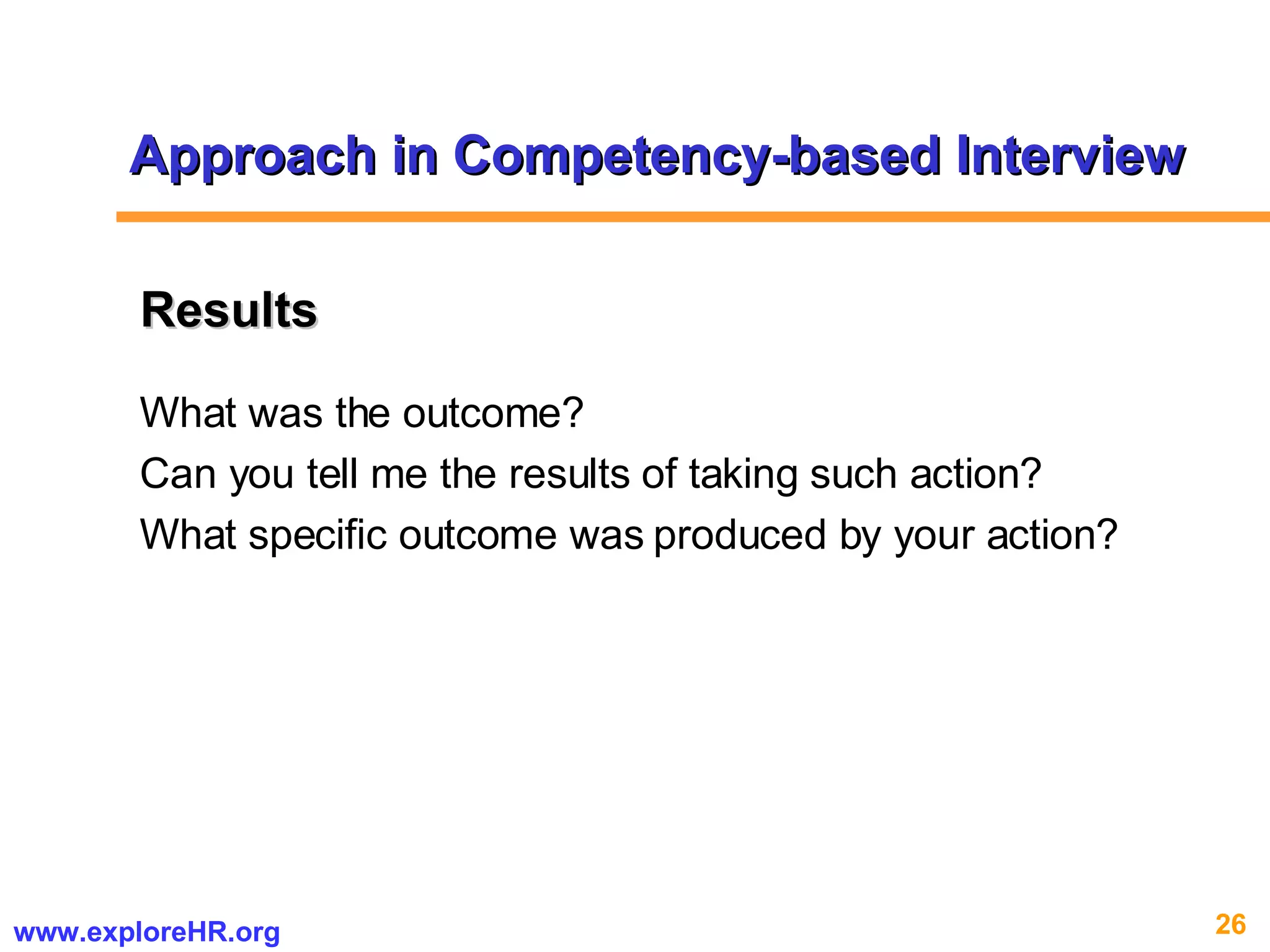 What was the outcome? Can you tell me the results of taking such action? What specific outcome was produced by your action? Results Approach in Competency-based Interview 