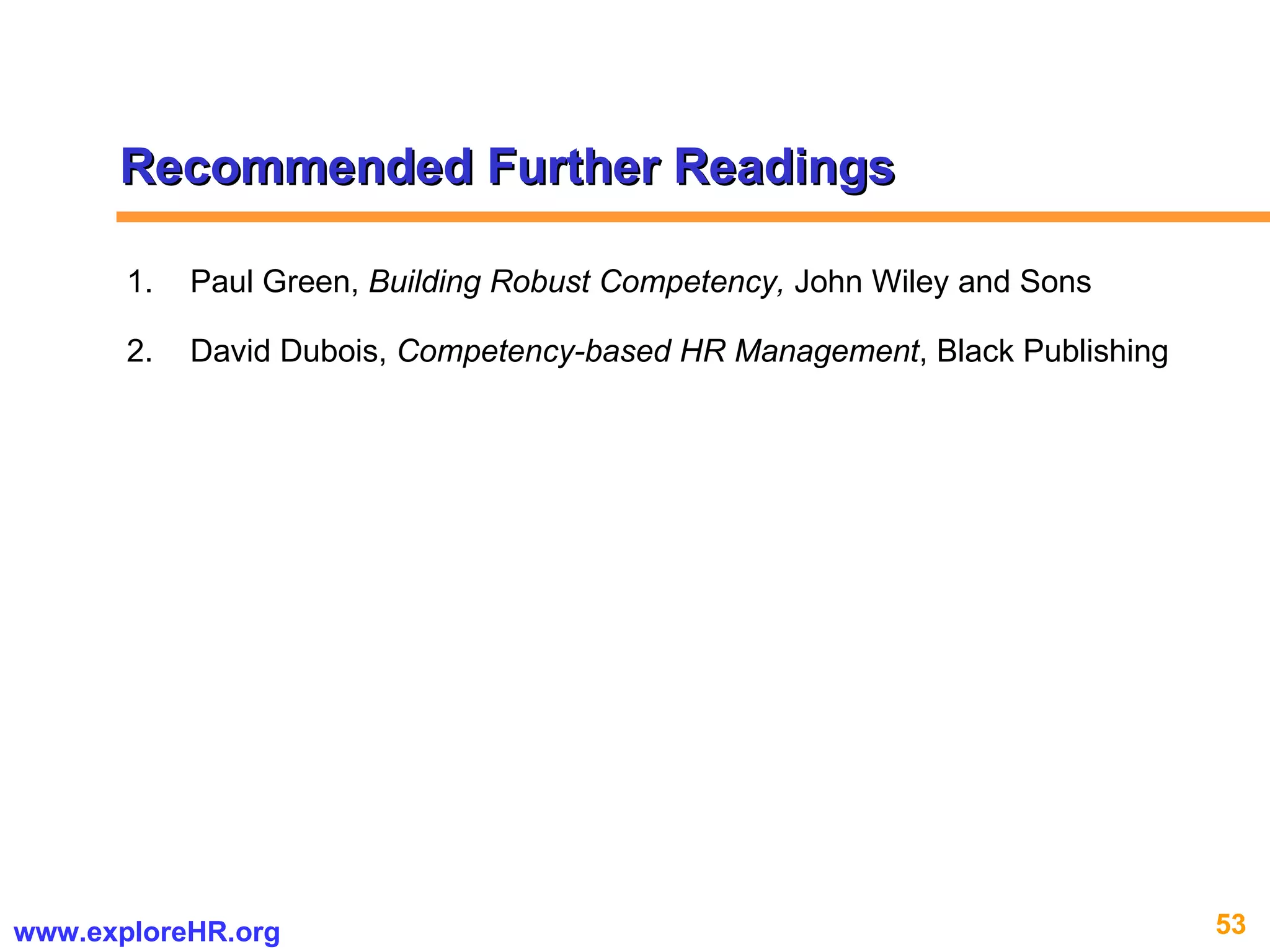 Recommended Further Readings Paul Green,  Building Robust Competency,  John Wiley and Sons David Dubois,  Competency-based HR Management , Black Publishing 
