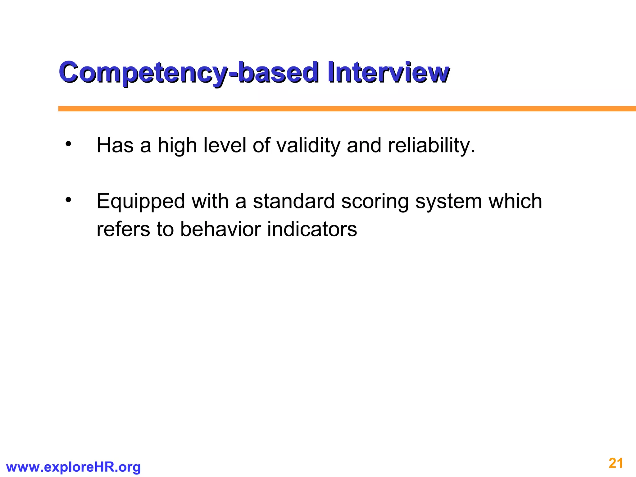 21www.exploreHR.org
• Has a high level of validity and reliability.
• Equipped with a standard scoring system which
refers to behavior indicators
Competency-based InterviewCompetency-based Interview
 