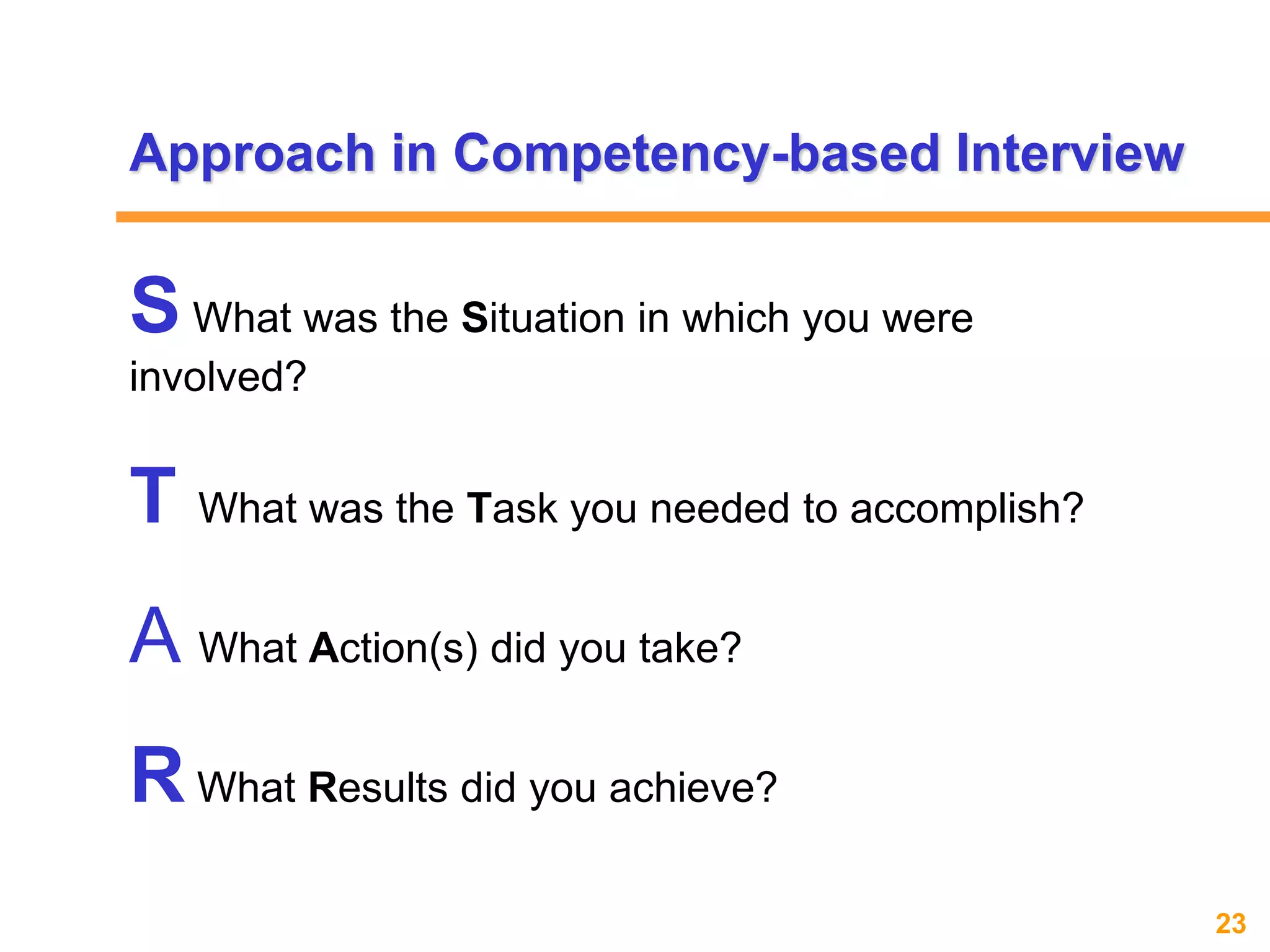 23www.exploreHR.org
Approach in Competency-based Interview
SWhat was the Situation in which you were
involved?
T What was the Task you needed to accomplish?
A What Action(s) did you take?
RWhat Results did you achieve?
 