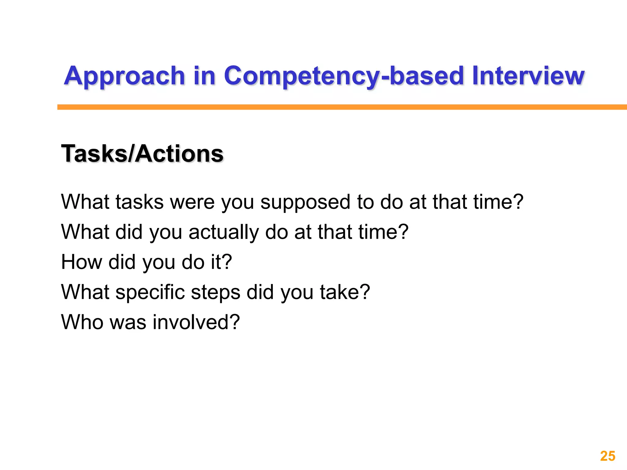 25www.exploreHR.org
What tasks were you supposed to do at that time?
What did you actually do at that time?
How did you do it?
What specific steps did you take?
Who was involved?
Tasks/Actions
Approach in Competency-based Interview
 