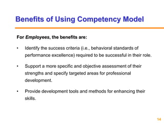 14www.exploreHR.org
Benefits of Using Competency Model
For Employees, the benefits are:
• Identify the success criteria (i...