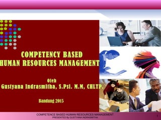 1COMPETENCE BASED HUMAN RESOURCES MANAGEMENT
PRESENTED By GUSTYANA INDRASMITHA
Bandung 2015
COMPETENCY BASED
HUMAN RESOURCES MANAGEMENT
Oleh
Gustyana Indrasmitha, S.Psi. M.M, CHLTP.
 