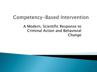 A Modern, Scientific Response to
Criminal Action and Behavioral
Change
1
 