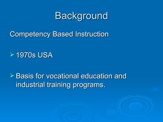 Bac k ground Competency Based Instruction 1970s   USA Basis for vocational education and industrial training programs . 