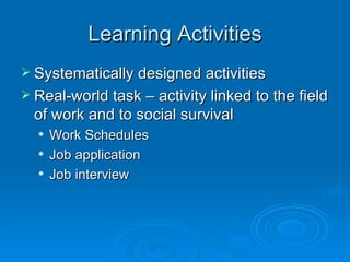 Learning Activities Systematically designed activities Real-world task – activity linked to the field of work and to social survival Work Schedules Job application Job interview 