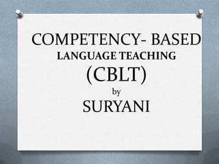 COMPETENCY- BASED
LANGUAGE TEACHING
(CBLT)
by
SURYANI
 