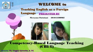 WELCOME toWELCOME to
PRESENTED BYPRESENTED BY
20132013
Competency-Based Language Teaching
(CBLT)
Merryana Christiani 201012500982
Teaching English as a ForeignTeaching English as a Foreign
LanguageLanguage
 