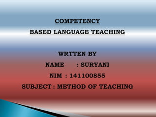 COMPETENCY
BASED LANGUAGE TEACHING
WRTTEN BY
NAME : SURYANI
NIM : 141100855
SUBJECT : METHOD OF TEACHING
 