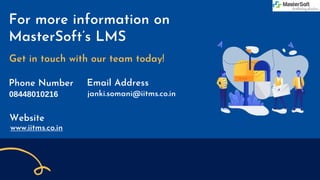 For more information on
MasterSoft’s LMS
Phone Number Email Address
Website
Get in touch with our team today!
08448010216 janki.somani@iitms.co.in
www.iitms.co.in
 