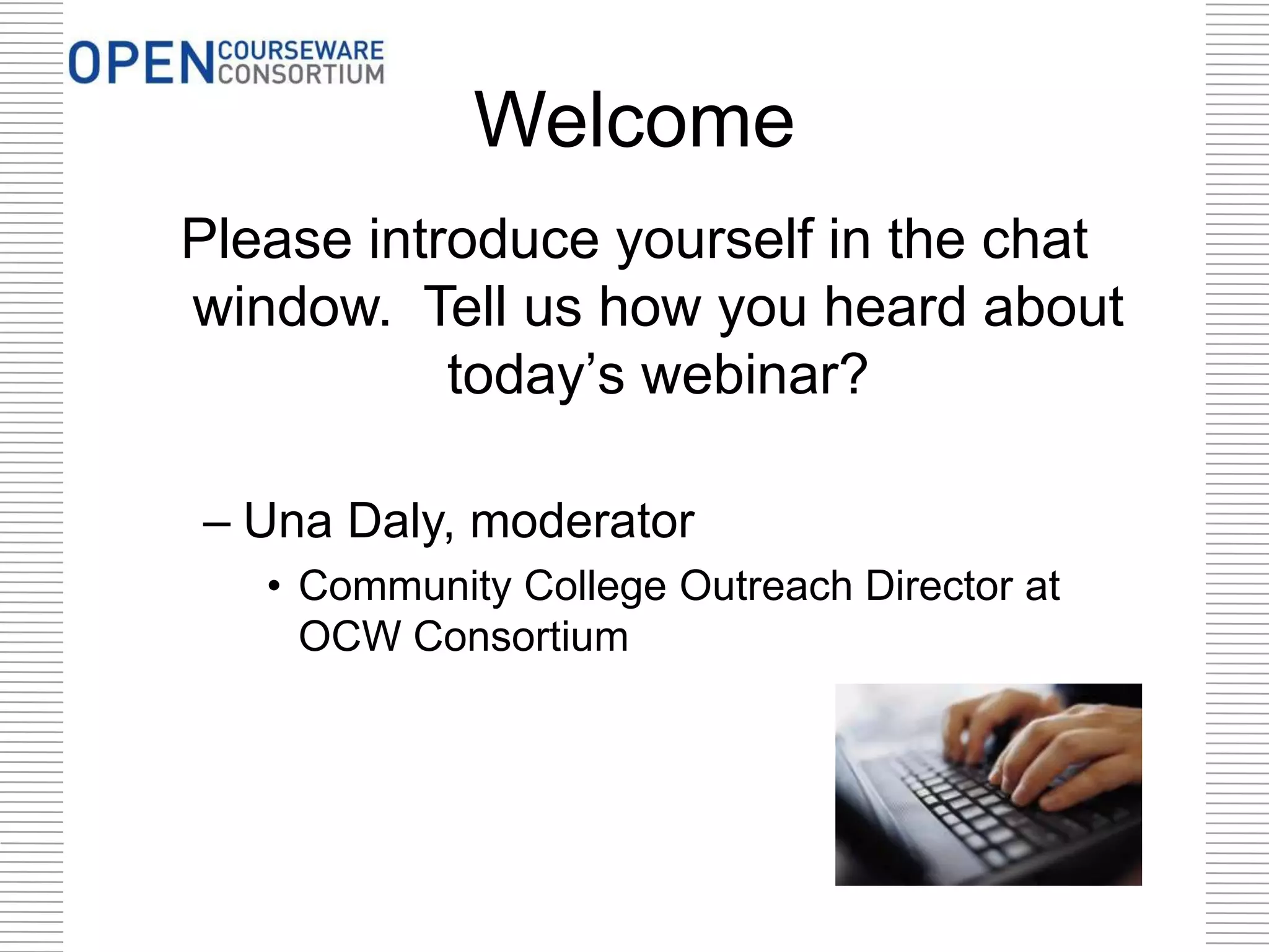 Welcome
Please introduce yourself in the chat
window. Tell us how you heard about
today’s webinar?
– Una Daly, moderator
• Community College Outreach Director at
OCW Consortium
 