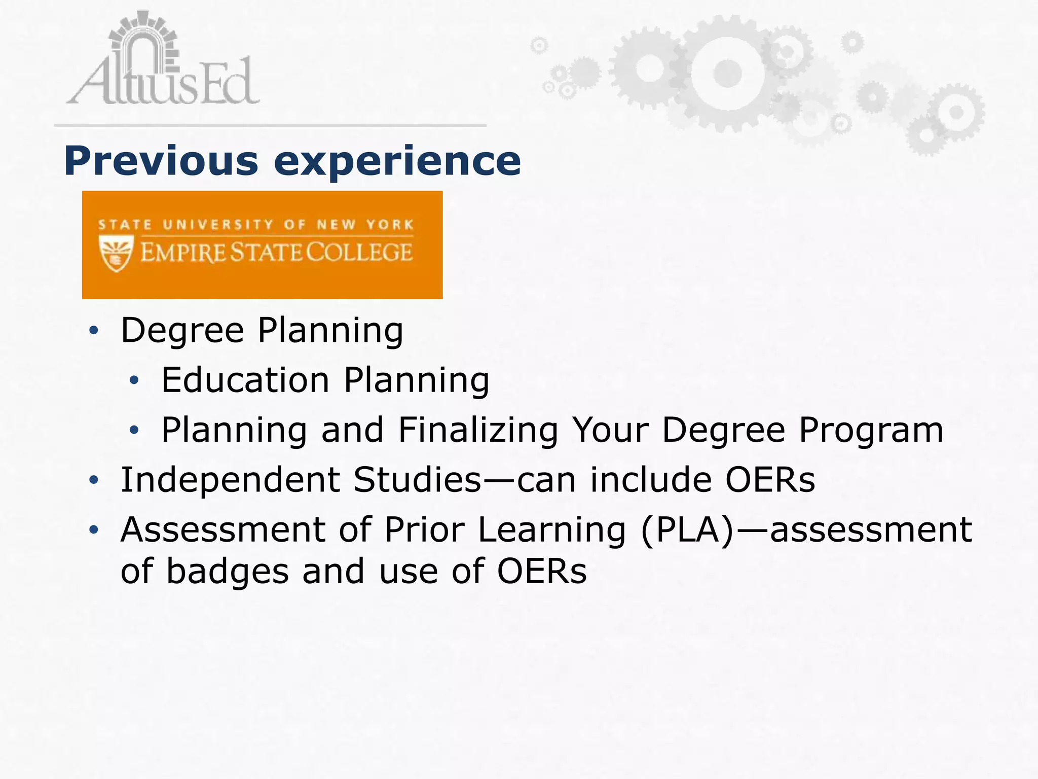 Previous experience
• Degree Planning
• Education Planning
• Planning and Finalizing Your Degree Program
• Independent Studies—can include OERs
• Assessment of Prior Learning (PLA)—assessment
of badges and use of OERs
 