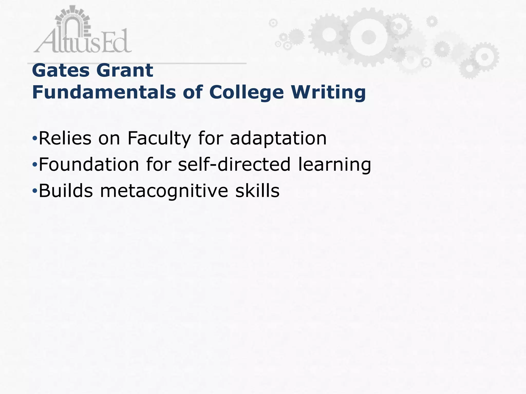 •Relies on Faculty for adaptation
•Foundation for self-directed learning
•Builds metacognitive skills
Gates Grant
Fundamentals of College Writing
 