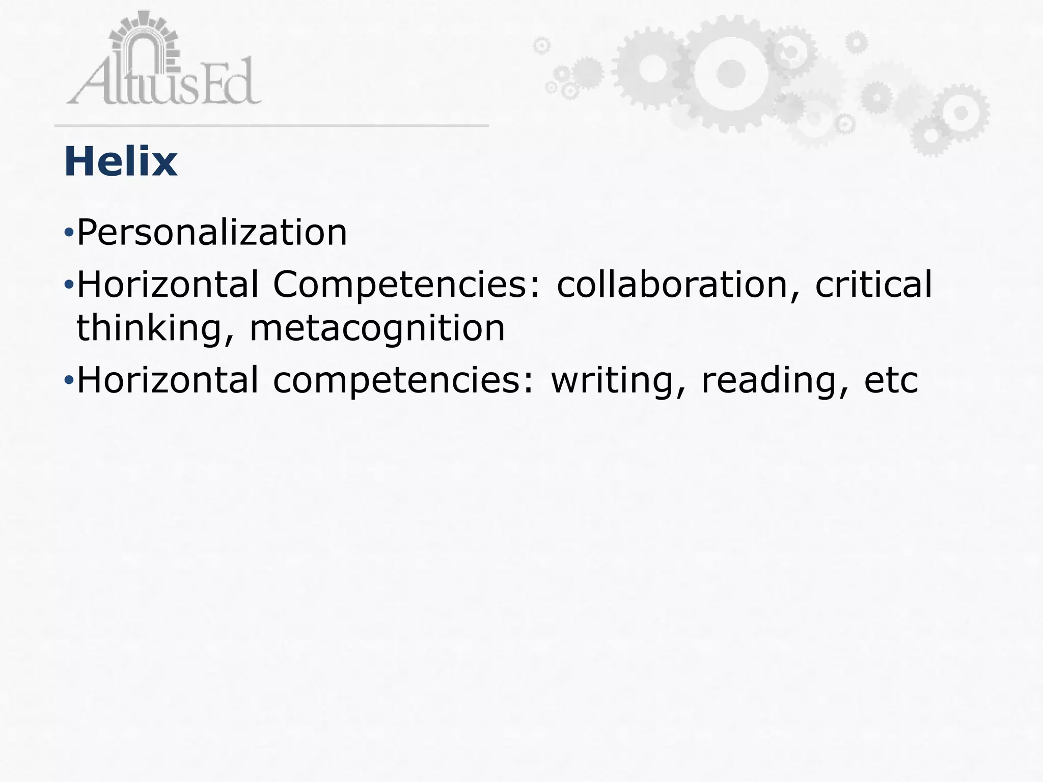•Personalization
•Horizontal Competencies: collaboration, critical
thinking, metacognition
•Horizontal competencies: writing, reading, etc
Helix
 