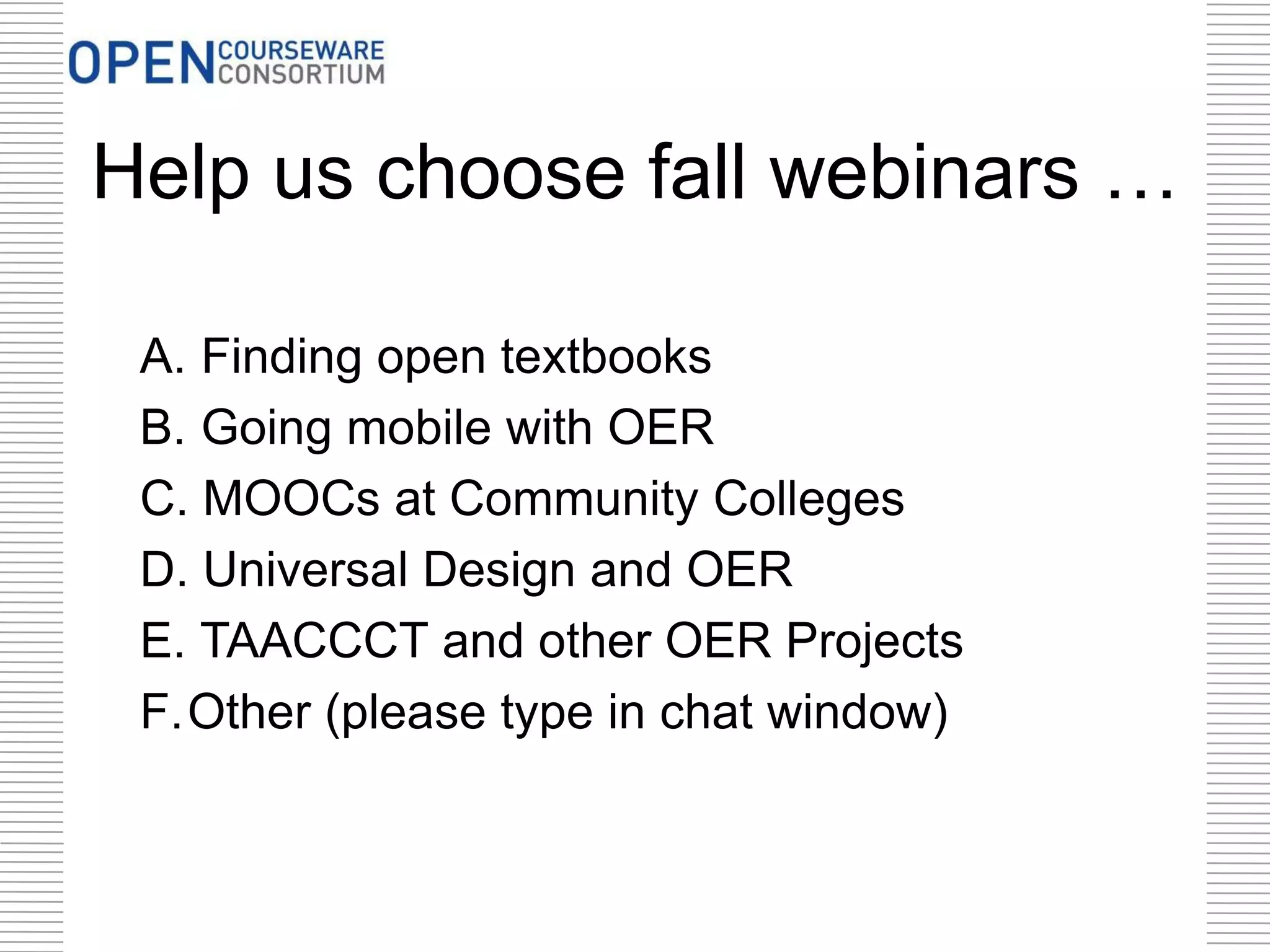 Help us choose fall webinars …
A. Finding open textbooks
B. Going mobile with OER
C. MOOCs at Community Colleges
D. Universal Design and OER
E. TAACCCT and other OER Projects
F.Other (please type in chat window)
 