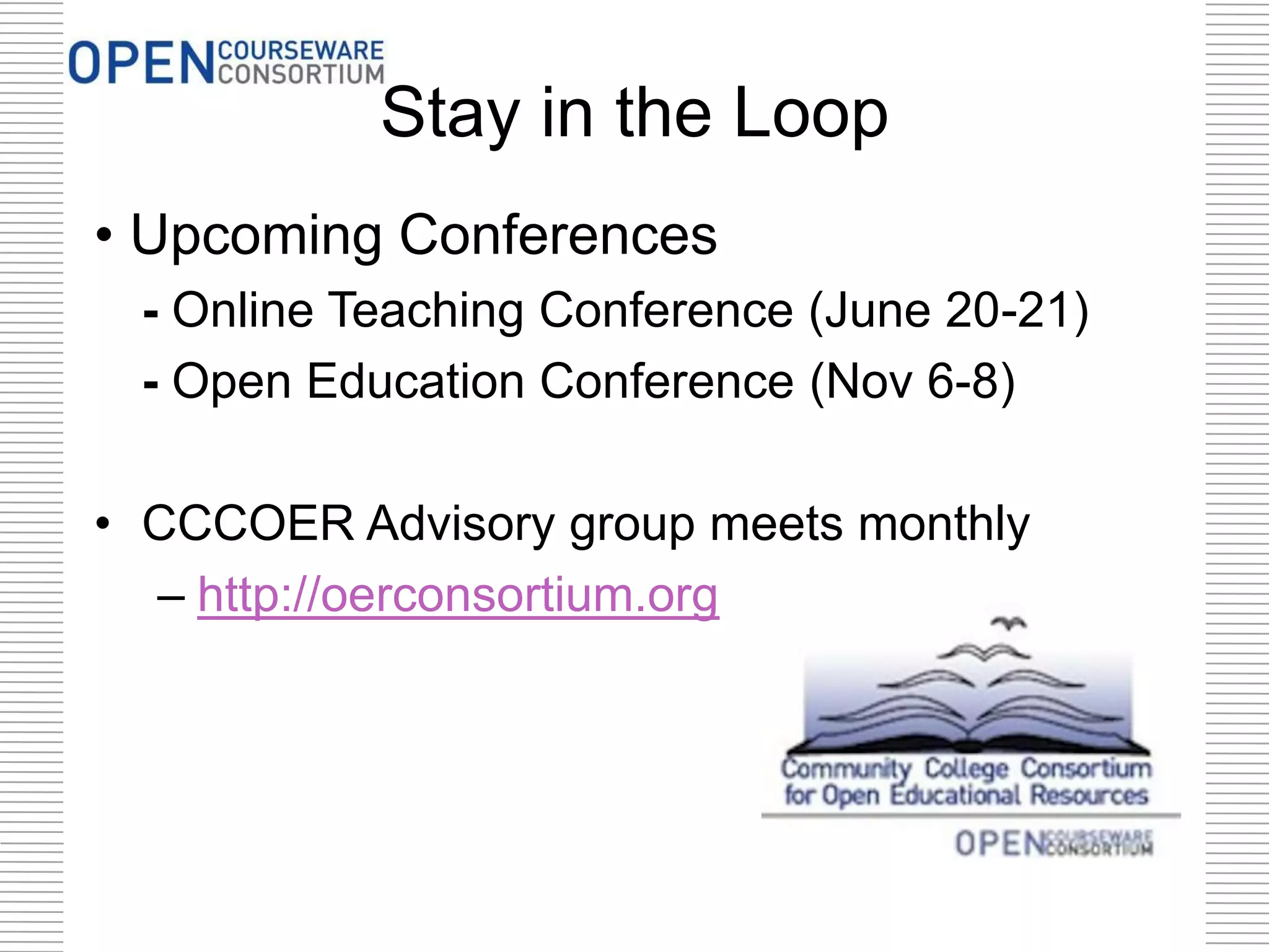Stay in the Loop
• Upcoming Conferences
- Online Teaching Conference (June 20-21)
- Open Education Conference (Nov 6-8)
• CCCOER Advisory group meets monthly
– http://oerconsortium.org
 