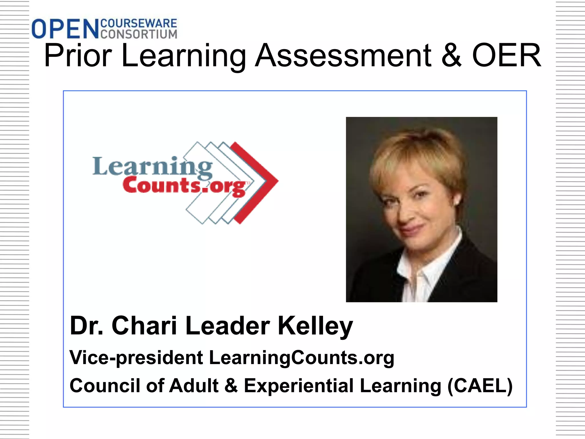 Prior Learning Assessment & OER
Dr. Chari Leader Kelley
Vice-president LearningCounts.org
Council of Adult & Experiential Learning (CAEL)
 
