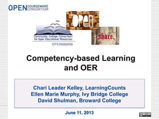 Chari Leader Kelley, LearningCounts
Ellen Marie Murphy, Ivy Bridge College
David Shulman, Broward College
June 11, 2013
Competency-based Learning
and OER
 