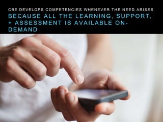B E C A U S E A L L T H E L E A R N I N G , S U P P O R T ,
+ A S S E S S M E N T I S A V A I L A B L E O N -
D E M A N D
C B E D E V E L O P S C O M P E T E N C I E S W H E N E V E R T H E N E E D A R I S E S
 
