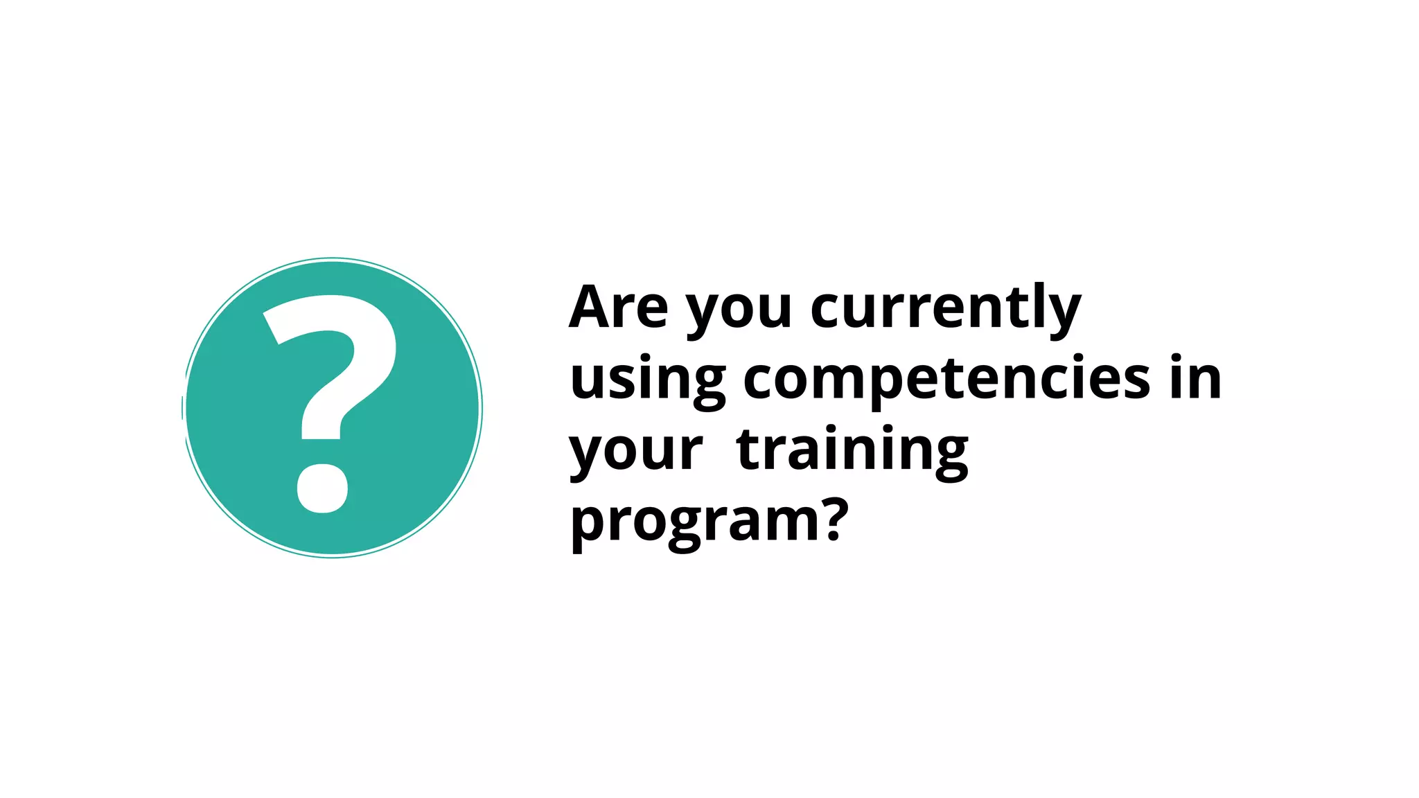 ?
Are you currently
using competencies in
your training
program?
 