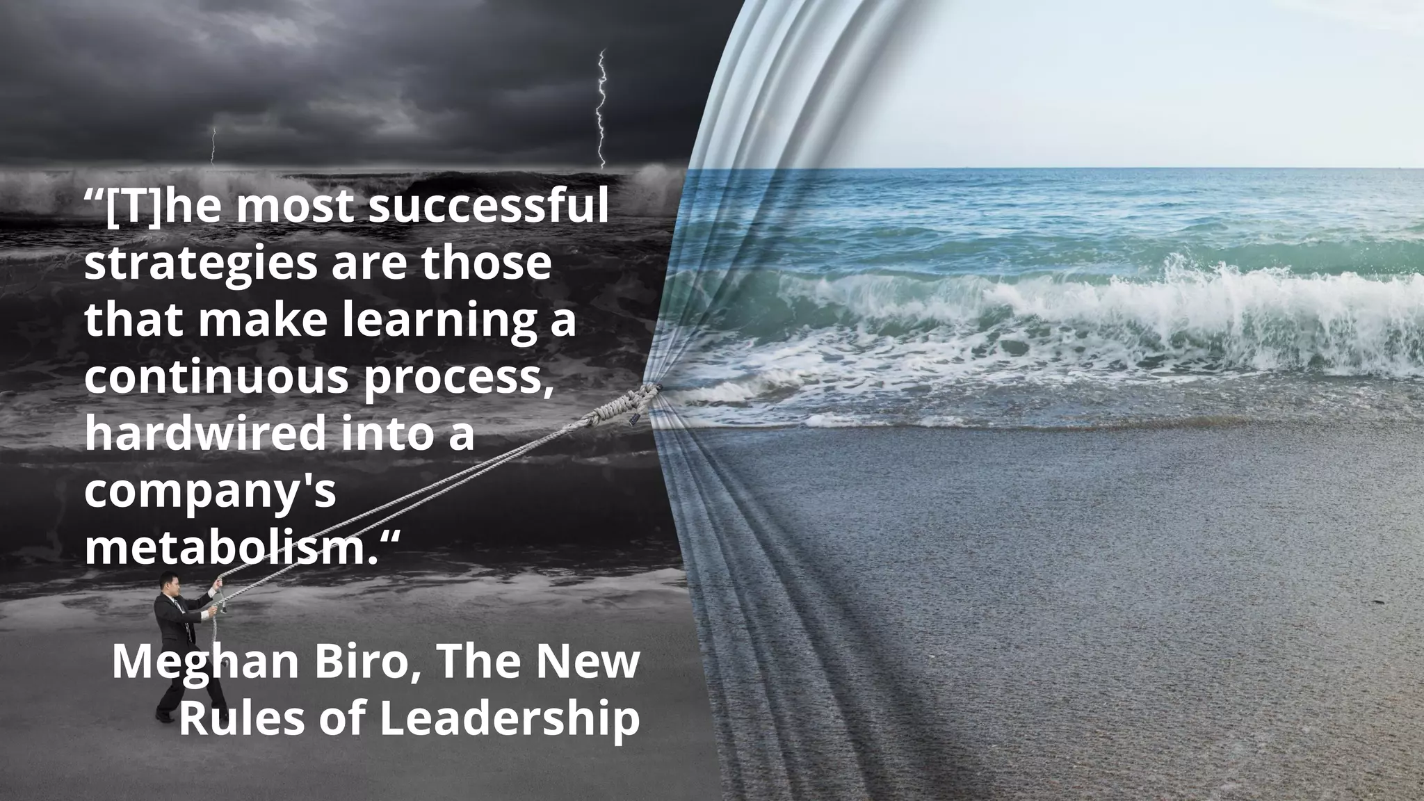 “[T]he most successful
strategies are those
that make learning a
continuous process,
hardwired into a
company's
metabolism.“
Meghan Biro, The New
Rules of Leadership
 