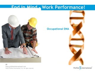 End in Mind - Work Performance!



                                                          Occupational DNA




28
www.profilesinternational.com
©2012 Profiles International, Inc. All rights reserved.
 