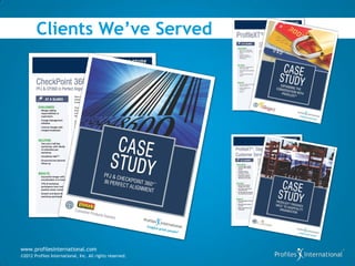 Clients We’ve Served




www.profilesinternational.com
©2012 Profiles International, Inc. All rights reserved.
 