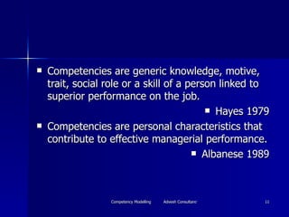 <ul><li>Competencies are generic knowledge, motive, trait, social role or a skill of a person linked to superior performan...
