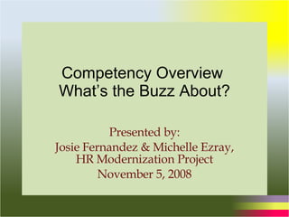 Competency Overview  What’s the Buzz About? Presented by: Josie Fernandez & Michelle Ezray, HR Modernization Project November 5, 2008 